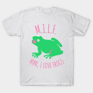 Man I Love Frogs - MILF, Meme, Oddly Specific T-Shirt